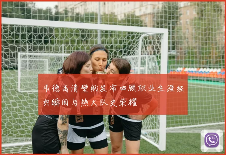 韦德高清壁纸发布回顾职业生涯经典瞬间与热火队史荣耀