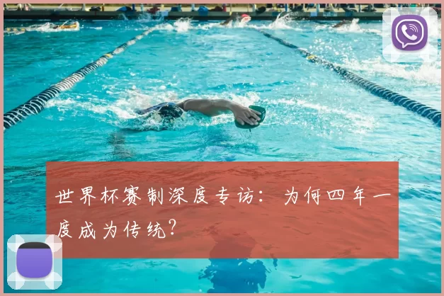 世界杯赛制深度专访:为何四年一度成为传统?