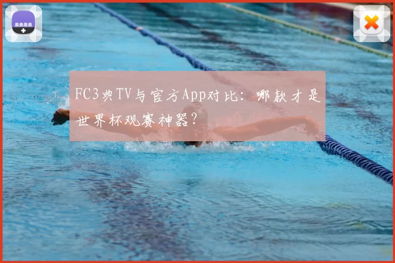 FC3典TV与官方App对比：哪款才是世界杯观赛神器？