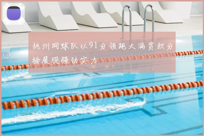 杭州网球队以91分领跑大满贯积分榜展现强劲实力