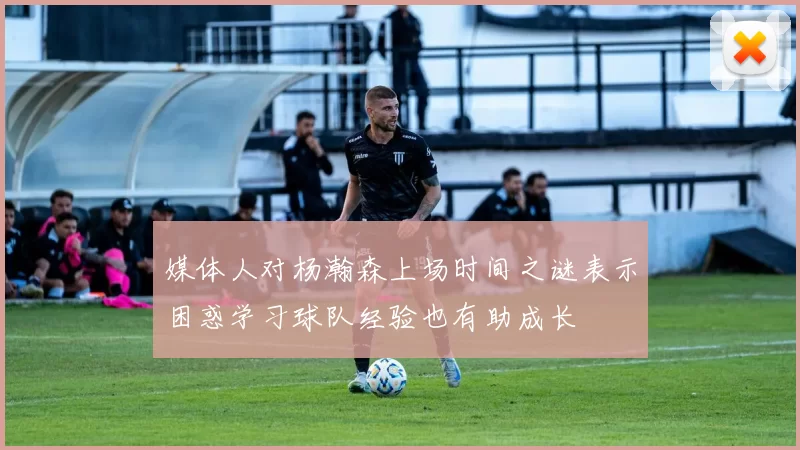 媒体人对杨瀚森上场时间之谜表示困惑学习球队经验也有助成长