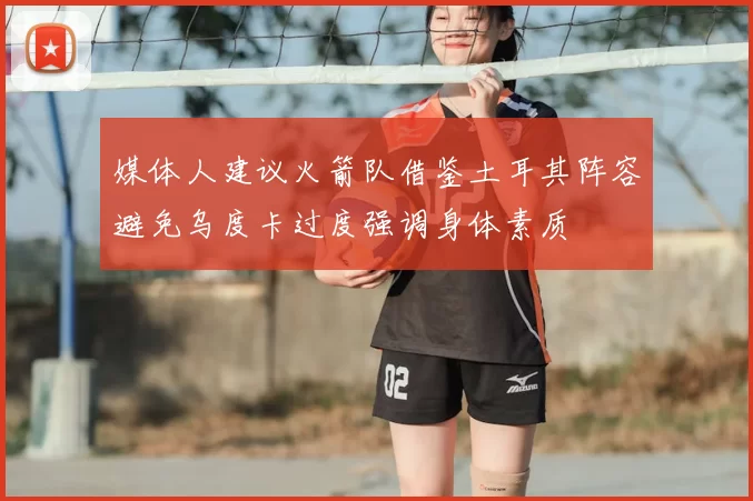 媒体人建议火箭队借鉴土耳其阵容避免乌度卡过度强调身体素质