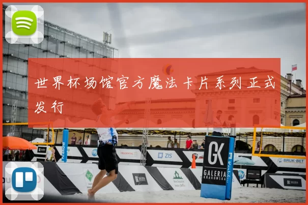 世界杯场馆官方魔法卡片系列正式发行