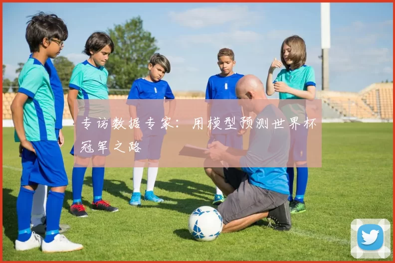专访数据专家：用模型预测世界杯冠军之路