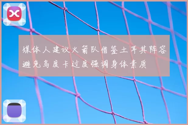 媒体人建议火箭队借鉴土耳其阵容避免乌度卡过度强调身体素质