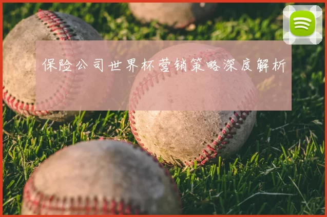 保险公司世界杯营销策略深度解析