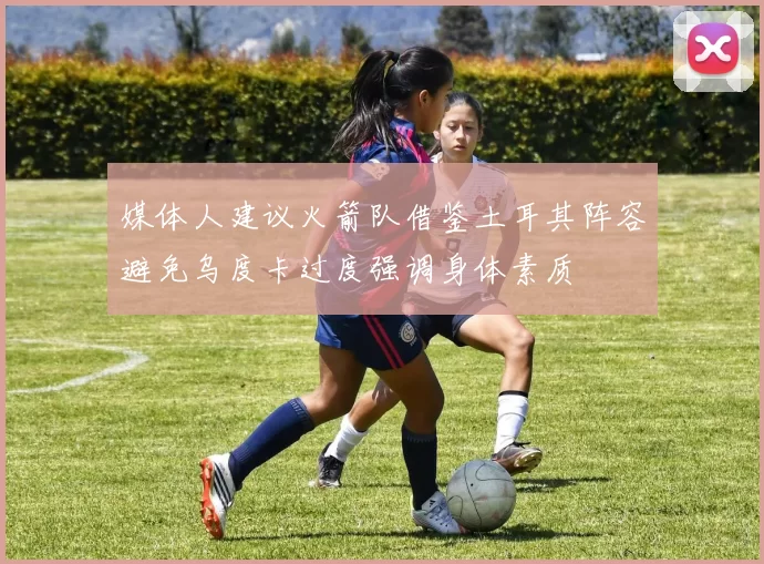 媒体人建议火箭队借鉴土耳其阵容避免乌度卡过度强调身体素质