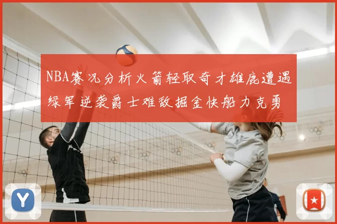 NBA赛况分析火箭轻取奇才雄鹿遭遇绿军逆袭爵士难敌掘金快船力克勇士