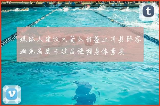 媒体人建议火箭队借鉴土耳其阵容避免乌度卡过度强调身体素质