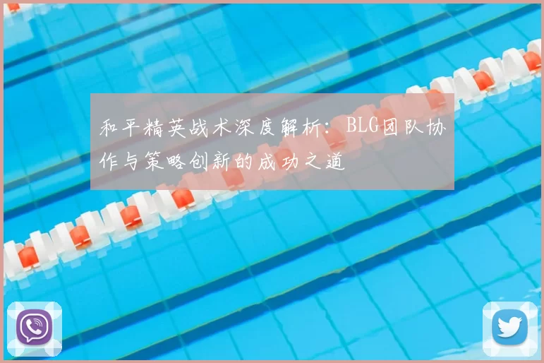 和平精英战术深度解析：BLG团队协作与策略创新的成功之道