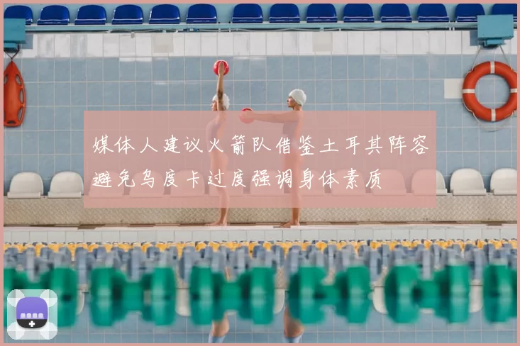 媒体人建议火箭队借鉴土耳其阵容避免乌度卡过度强调身体素质