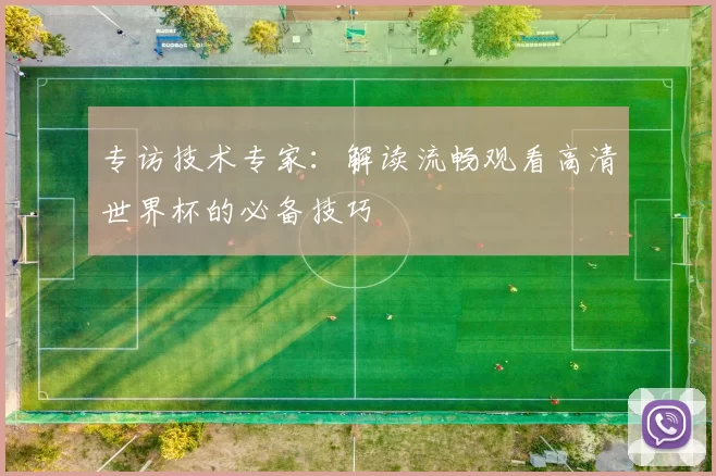专访技术专家：解读流畅观看高清世界杯的必备技巧
