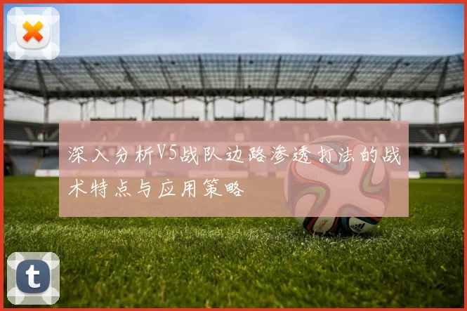 深入分析V5战队边路渗透打法的战术特点与应用策略