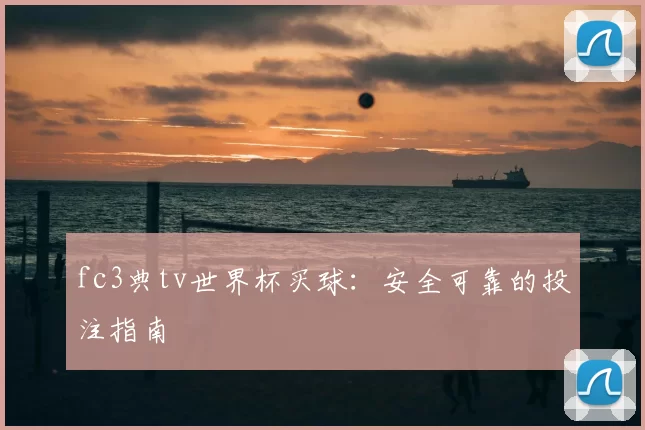 fc3典tv世界杯买球：安全可靠的投注指南