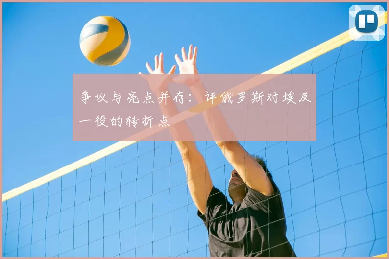 争议与亮点并存:评俄罗斯对埃及一役的转折点