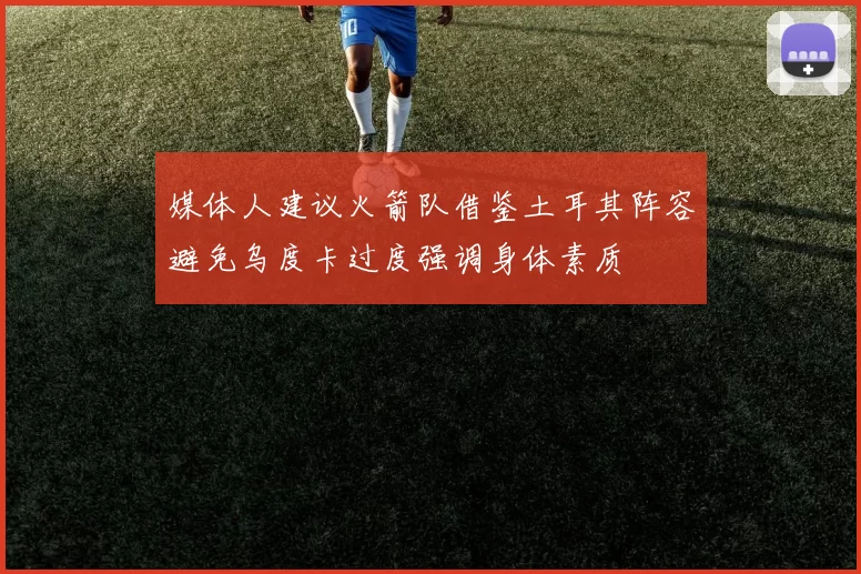 媒体人建议火箭队借鉴土耳其阵容避免乌度卡过度强调身体素质
