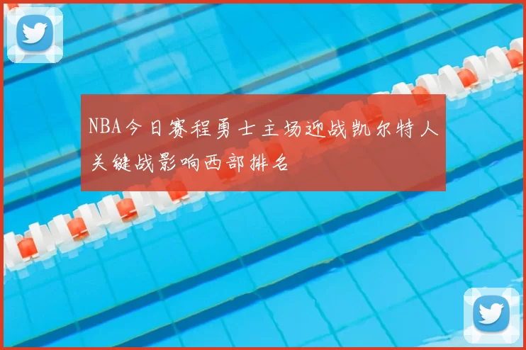 NBA今日赛程勇士主场迎战凯尔特人关键战影响西部排名
