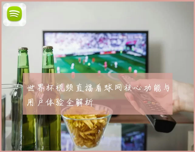 世界杯视频直播看球网核心功能与用户体验全解析