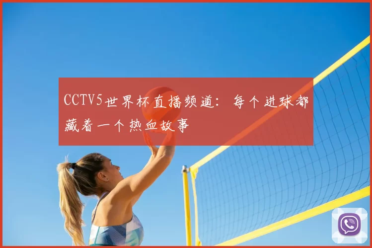 CCTV5世界杯直播频道：每个进球都藏着一个热血故事