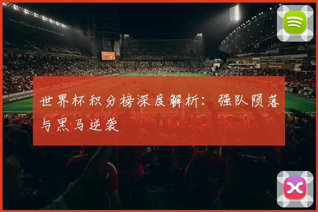 世界杯积分榜深度解析：强队陨落与黑马逆袭