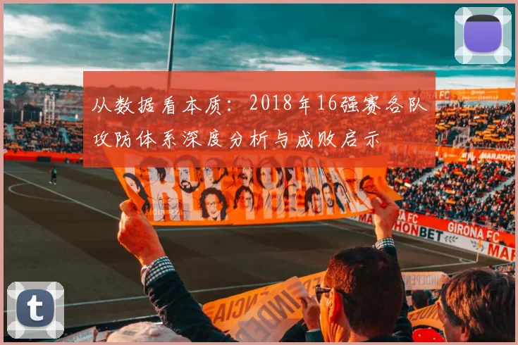 从数据看本质：2018年16强赛各队攻防体系深度分析与成败启示