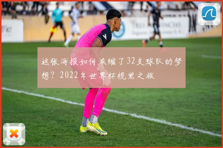 这张海报如何浓缩了32支球队的梦想?2022年世界杯视觉之旅