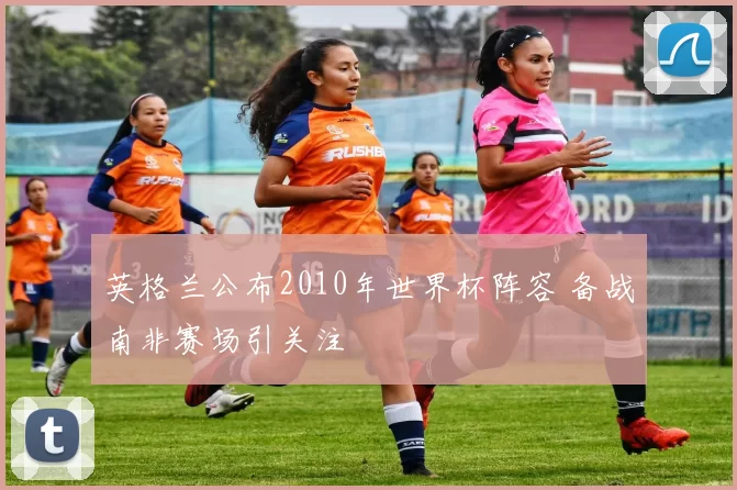 英格兰公布2010年世界杯阵容 备战南非赛场引关注
