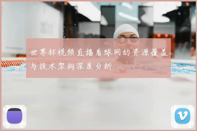 世界杯视频直播看球网的资源覆盖与技术架构深度分析