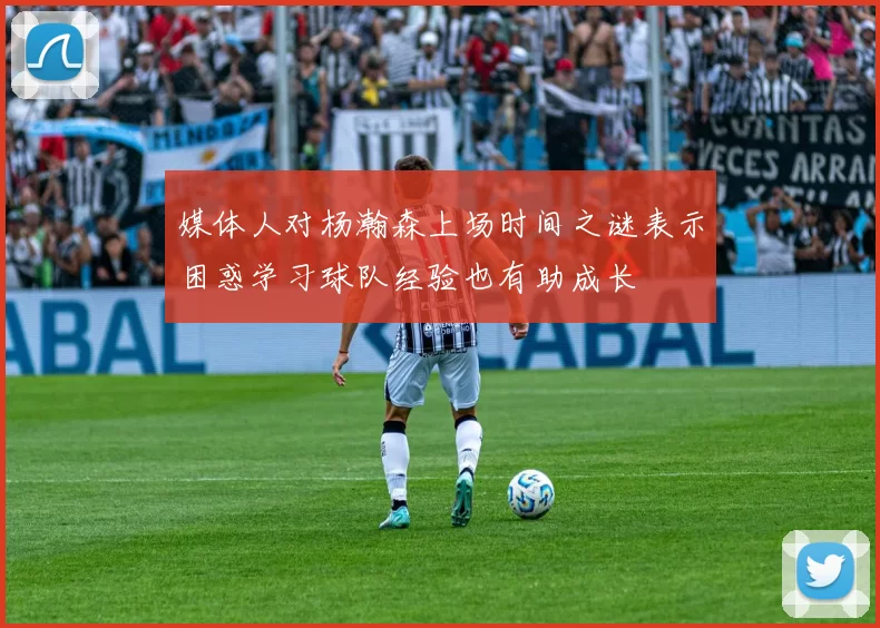 媒体人对杨瀚森上场时间之谜表示困惑学习球队经验也有助成长
