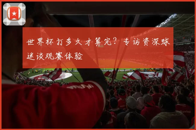世界杯打多久才算完？专访资深球迷谈观赛体验