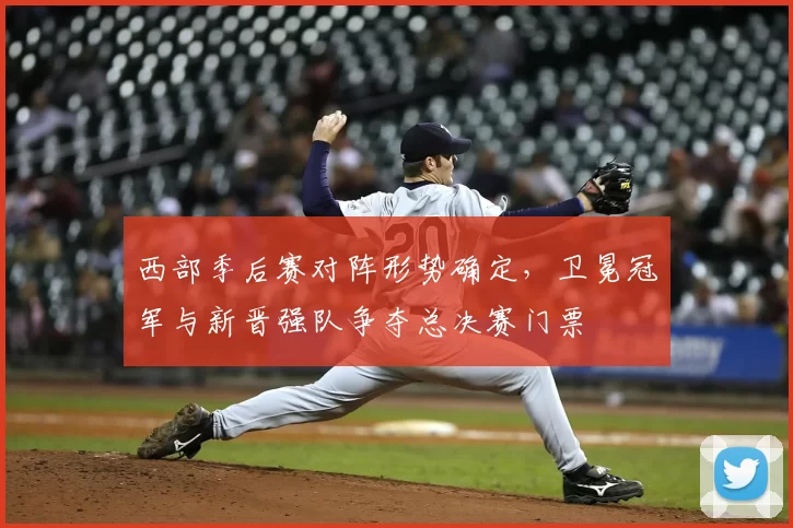 西部季后赛对阵形势确定，卫冕冠军与新晋强队争夺总决赛门票