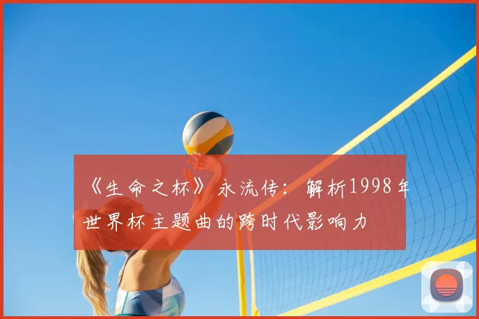 《生命之杯》永流传：解析1998年世界杯主题曲的跨时代影响力
