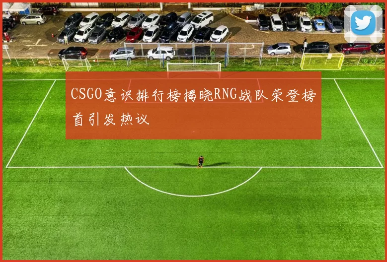 CSGO意识排行榜揭晓RNG战队荣登榜首引发热议