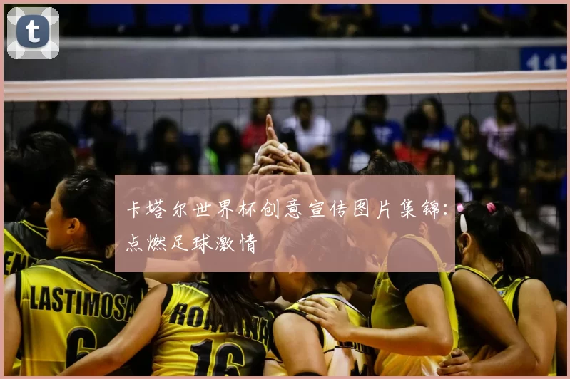 卡塔尔世界杯创意宣传图片集锦：点燃足球激情