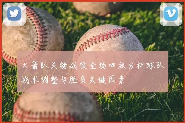 火箭队关键战役全场回放分析球队战术调整与胜负关键因素