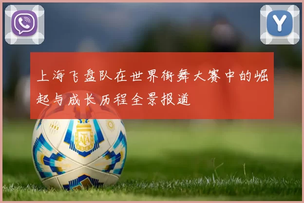 上海飞盘队在世界街舞大赛中的崛起与成长历程全景报道