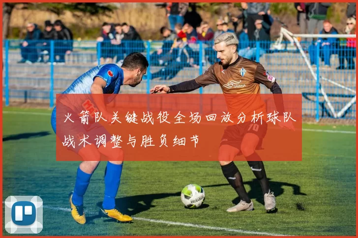 火箭队关键战役全场回放分析球队战术调整与胜负细节