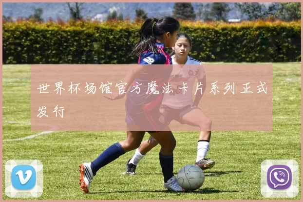 世界杯场馆官方魔法卡片系列正式发行