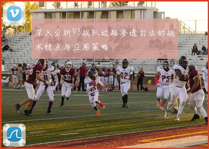 深入分析V5战队边路渗透打法的战术特点与应用策略