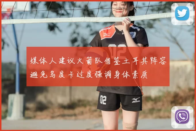 媒体人建议火箭队借鉴土耳其阵容避免乌度卡过度强调身体素质