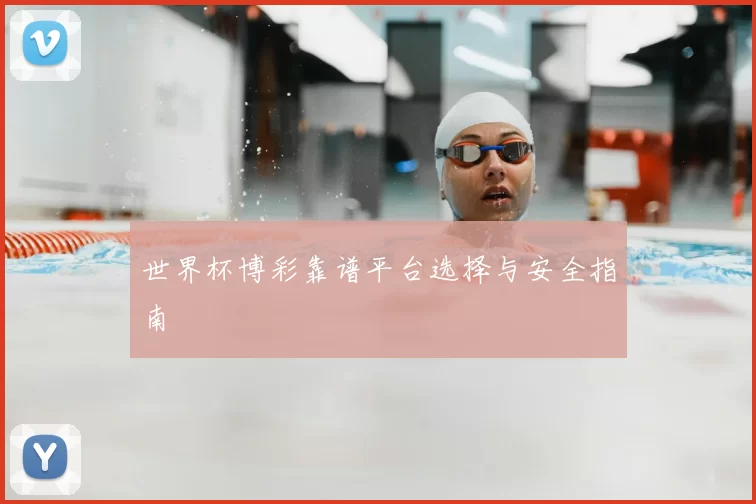世界杯博彩靠谱平台选择与安全指南