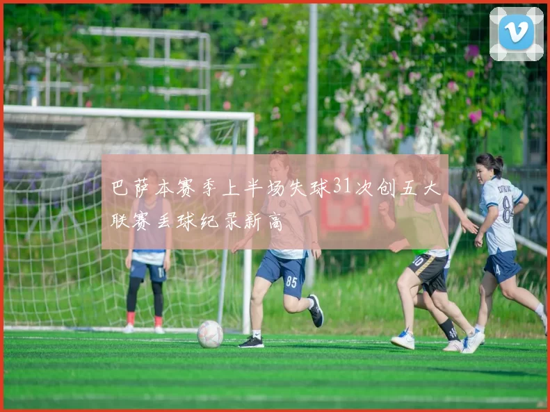 巴萨本赛季上半场失球31次创五大联赛丢球纪录新高