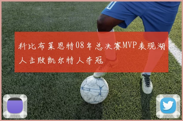 科比布莱恩特08年总决赛MVP表现湖人击败凯尔特人夺冠