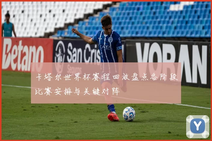 卡塔尔世界杯赛程回放盘点各阶段比赛安排与关键对阵