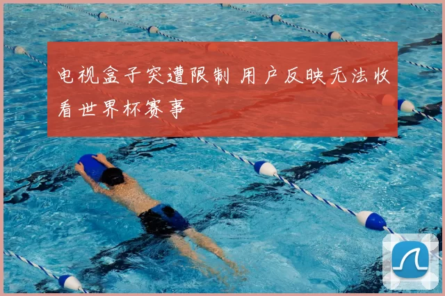 电视盒子突遭限制 用户反映无法收看世界杯赛事