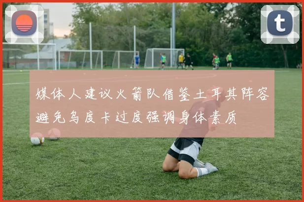 媒体人建议火箭队借鉴土耳其阵容避免乌度卡过度强调身体素质