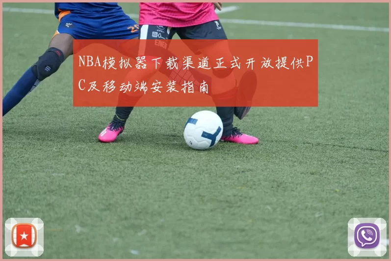 NBA模拟器下载渠道正式开放提供PC及移动端安装指南