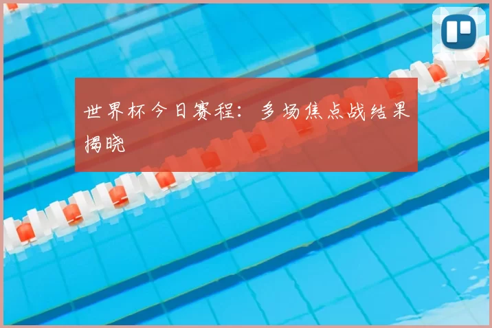 世界杯今日赛程：多场焦点战结果揭晓