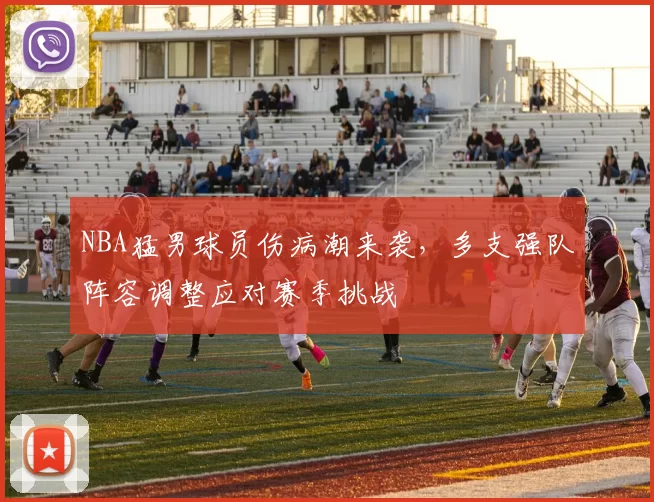NBA猛男球员伤病潮来袭，多支强队阵容调整应对赛季挑战