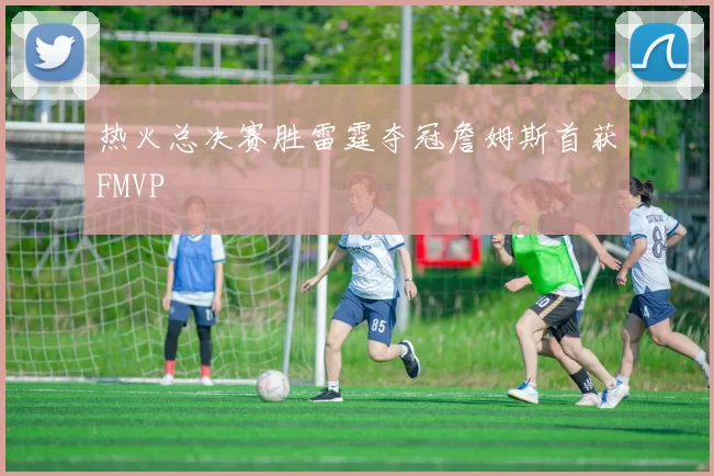 热火总决赛胜雷霆夺冠詹姆斯首获FMVP